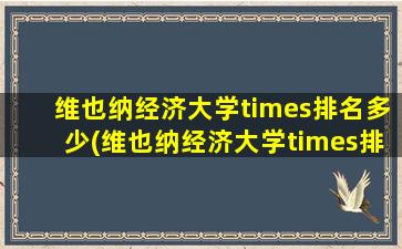 维也纳经济大学times排名多少(维也纳经济大学times排名第几位)