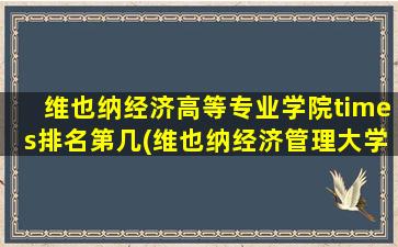 维也纳经济高等专业学院times排名第几(维也纳经济管理大学排名)