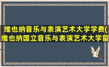 维也纳音乐与表演艺术大学学费(维也纳国立音乐与表演艺术大学留学)