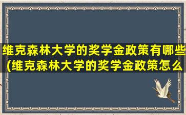 维克森林大学的奖学金政策有哪些(维克森林大学的奖学金政策怎么样)