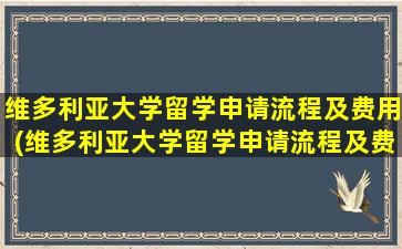 维多利亚大学留学申请流程及费用(维多利亚大学留学申请流程及费用)