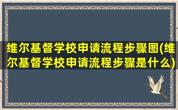 维尔基督学校申请流程步骤图(维尔基督学校申请流程步骤是什么)