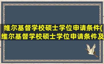 维尔基督学校硕士学位申请条件(维尔基督学校硕士学位申请条件及流程)