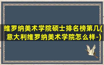 维罗纳美术学院硕士排名榜第几(意大利维罗纳美术学院怎么样-)