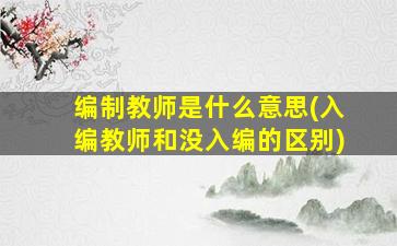 编制教师是什么意思(入编教师和没入编的区别)