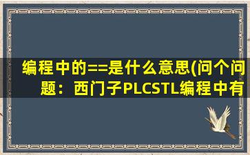 编程中的==是什么意思(问个问题：西门子PLCSTL编程中有句：=L0.2表示什么意思)