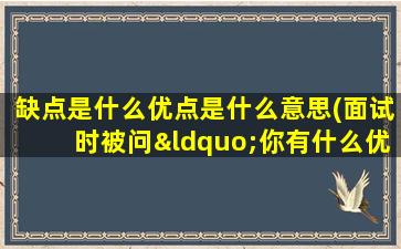 缺点是什么优点是什么意思(面试时被问“你有什么优缺点”应该怎么回答)