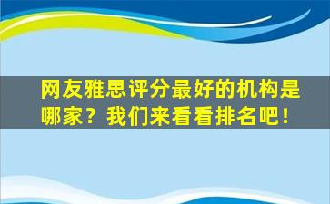 网友雅思评分最好的机构是哪家？我们来看看排名吧！