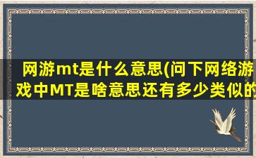 网游mt是什么意思(问下网络游戏中MT是啥意思还有多少类似的英文缩写麻烦告诉我)