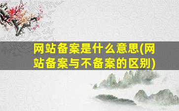 网站备案是什么意思(网站备案与不备案的区别)