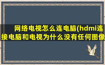 网络电视怎么连电脑(hdmi连接电脑和电视为什么没有任何图像)