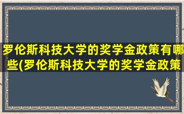 罗伦斯科技大学的奖学金政策有哪些(罗伦斯科技大学的奖学金政策怎么样)