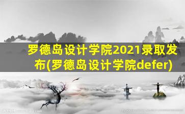 罗德岛设计学院2021录取发布(罗德岛设计学院defer)