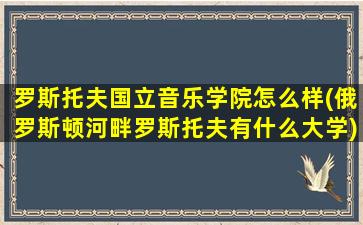 罗斯托夫国立音乐学院怎么样(俄罗斯顿河畔罗斯托夫有什么大学)