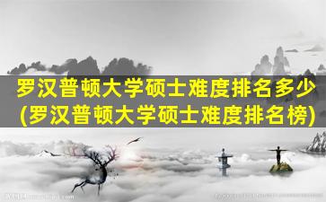 罗汉普顿大学硕士难度排名多少(罗汉普顿大学硕士难度排名榜)