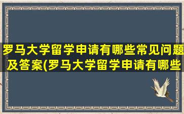 罗马大学留学申请有哪些常见问题及答案(罗马大学留学申请有哪些常见问题和答案)