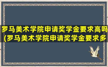 罗马美术学院申请奖学金要求高吗(罗马美术学院申请奖学金要求多少)