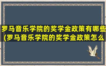 罗马音乐学院的奖学金政策有哪些(罗马音乐学院的奖学金政策怎么样)