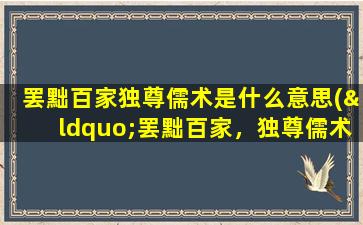 罢黜百家独尊儒术是什么意思(“罢黜百家，独尊儒术”是什么意思)