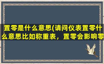 置零是什么意思(请问仪表置零什么意思比如称重表，置零会影响零点么)