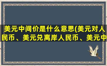 美元中间价是什么意思(美元对人民币、美元兑离岸人民币、美元中间价什么区别为什么价格不一样，一般这三个最重要看哪个)