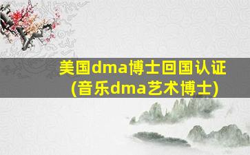 美国dma博士回国认证(音乐dma艺术博士)