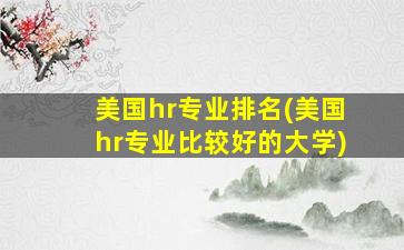 美国hr专业排名(美国hr专业比较好的大学)