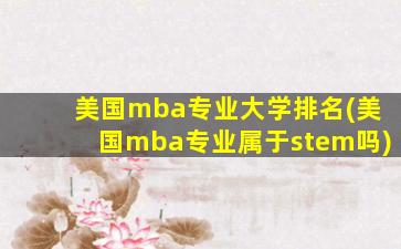 美国mba专业大学排名(美国mba专业属于stem吗)