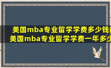 美国mba专业留学学费多少钱(美国mba专业留学学费一年多少)