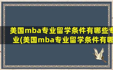 美国mba专业留学条件有哪些专业(美国mba专业留学条件有哪些学校)