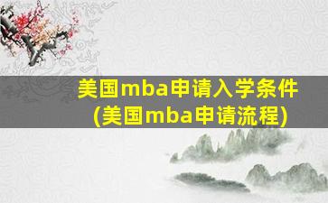 美国mba申请入学条件(美国mba申请流程)