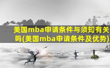 美国mba申请条件与须知有关吗(美国mba申请条件及优势)