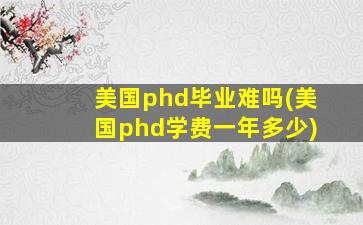 美国phd毕业难吗(美国phd学费一年多少)