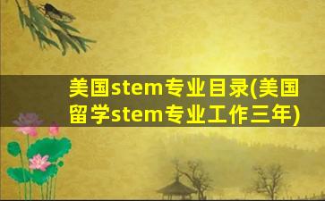 美国stem专业目录(美国留学stem专业工作三年)