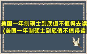 美国一年制硕士到底值不值得去读(美国一年制硕士到底值不值得读博)