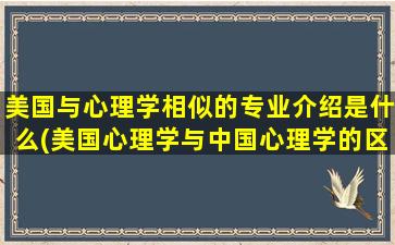 美国与心理学相似的专业介绍是什么(美国心理学与中国心理学的区别)