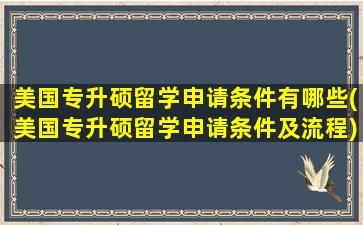 美国专升硕留学申请条件有哪些(美国专升硕留学申请条件及流程)