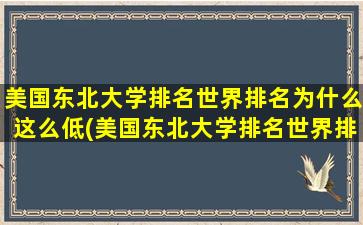 美国东北大学排名世界排名为什么这么低(美国东北大学排名世界排名多少)