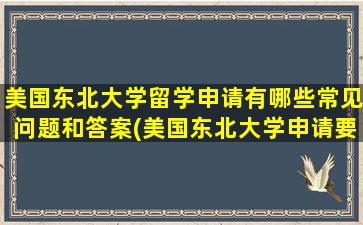 美国东北大学留学申请有哪些常见问题和答案(美国东北大学申请要求)