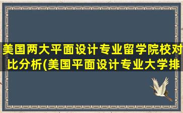 美国两大平面设计专业留学院校对比分析(美国平面设计专业大学排名)