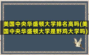 美国中央华盛顿大学排名高吗(美国中央华盛顿大学是野鸡大学吗)