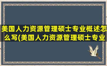 美国人力资源管理硕士专业概述怎么写(美国人力资源管理硕士专业概述论文)