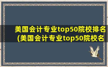 美国会计专业top50院校排名(美国会计专业top50院校名单)