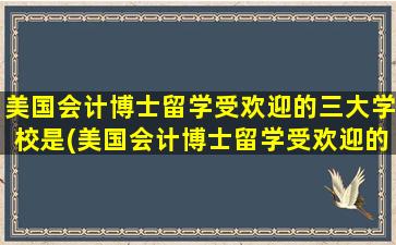 美国会计博士留学受欢迎的三大学校是(美国会计博士留学受欢迎的三大学校排名)