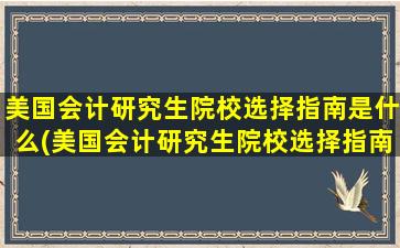 美国会计研究生院校选择指南是什么(美国会计研究生院校选择指南有哪些)