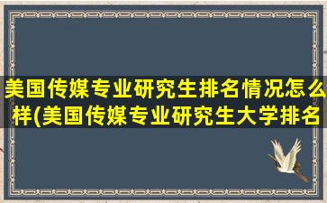 美国传媒专业研究生排名情况怎么样(美国传媒专业研究生大学排名)