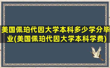 美国佩珀代因大学本科多少学分毕业(美国佩珀代因大学本科学费)