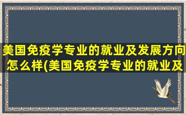 美国免疫学专业的就业及发展方向怎么样(美国免疫学专业的就业及发展方向如何)