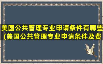 美国公共管理专业申请条件有哪些(美国公共管理专业申请条件及费用)