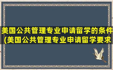 美国公共管理专业申请留学的条件(美国公共管理专业申请留学要求)